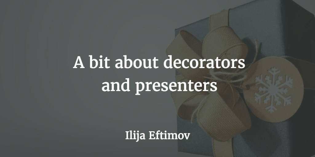 A Bit About Decorators And Presenters Ilija Eftimov